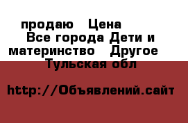 продаю › Цена ­ 250 - Все города Дети и материнство » Другое   . Тульская обл.